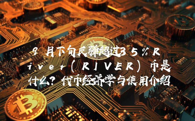 9月下旬反弹超过35%River(RIVER)币是什么？代币经济学与使用介绍