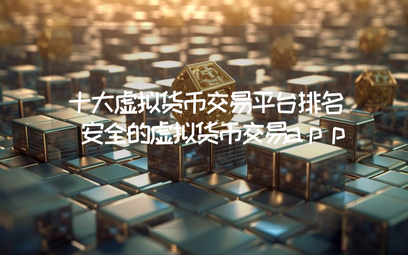 十大虚拟货币交易平台排名 安全的虚拟货币交易app