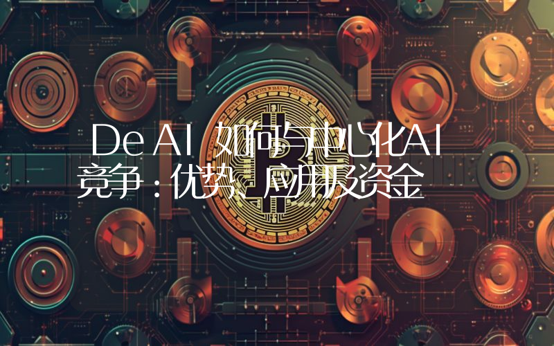 DeAI如何与中心化AI竞争：优势、应用及资金