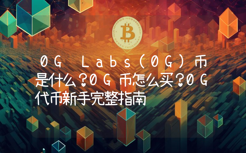 0G Labs(0G)币是什么？0G币怎么买？0G代币新手完整指南