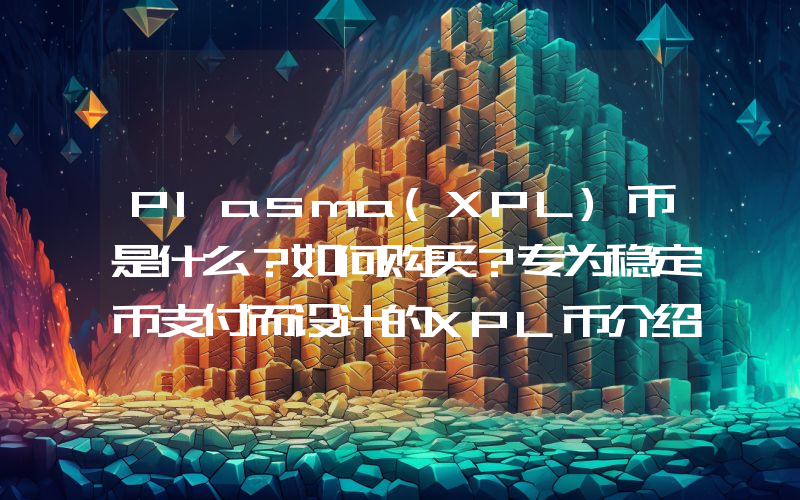 Plasma(XPL)币是什么？如何购买？专为稳定币支付而设计的XPL币介绍