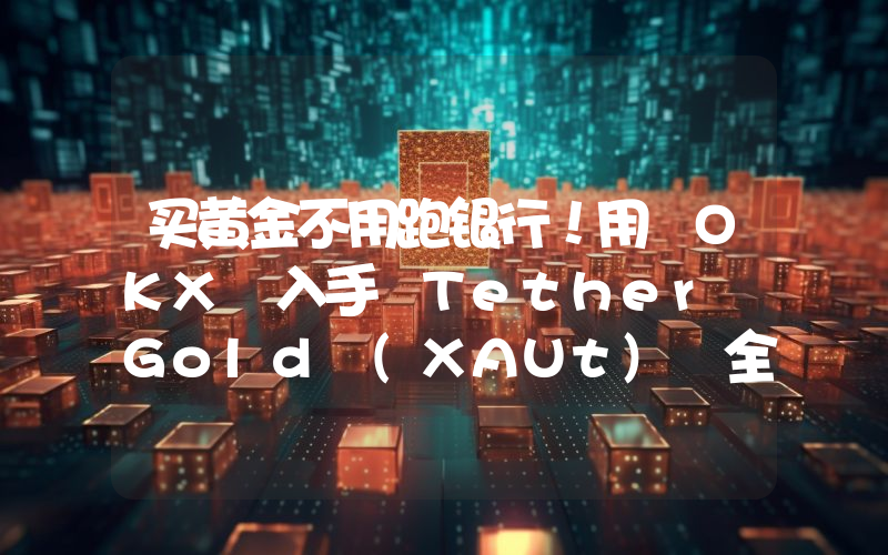 买黄金不用跑银行！用 OKX 入手 Tether Gold (XAUt) 全攻略