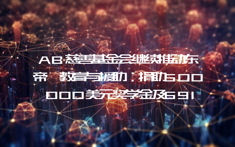AB慈善基金会继续推动东帝汶教育与援助：捐助500,000美元奖学金及691,412美元等价物资