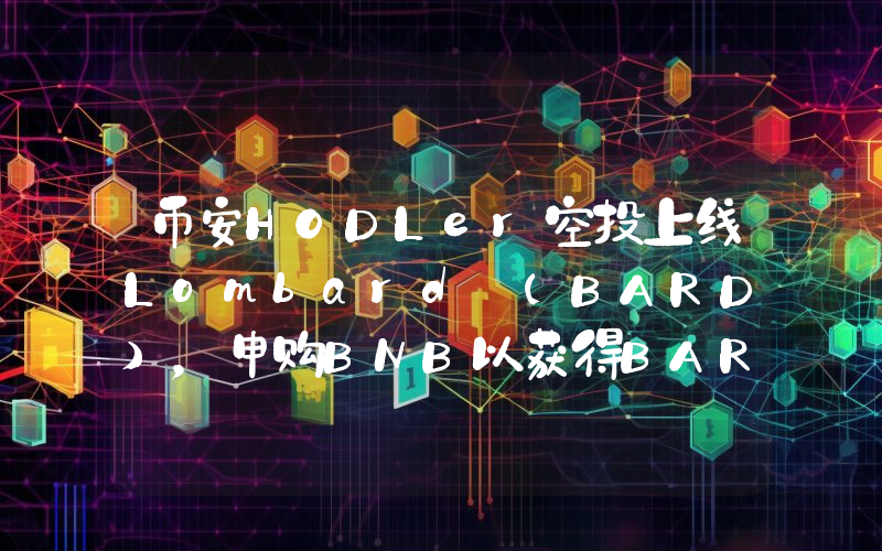 币安HODLer空投上线Lombard (BARD)，申购BNB以获得BARD空投！
