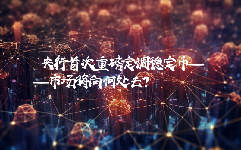 央行首次重磅定调稳定币——市场将向何处去？