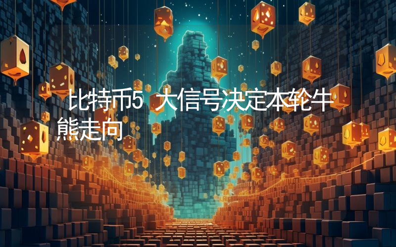 比特币5大信号决定本轮牛熊走向