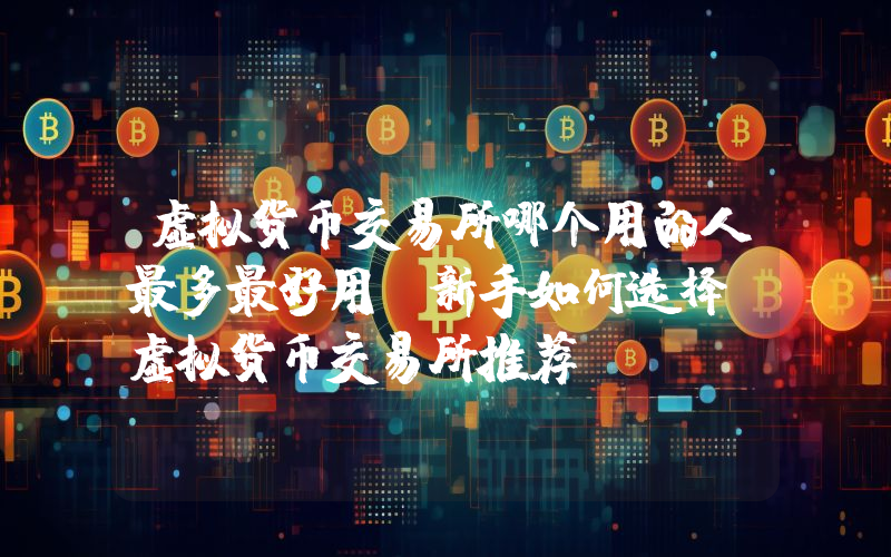 虚拟货币交易所哪个用的人最多最好用?新手如何选择?虚拟货币交易所推荐