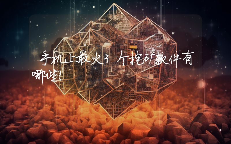 手机上最火3个挖矿软件有哪些？