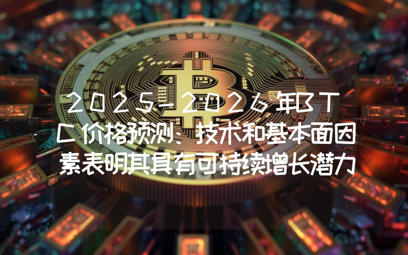 2025-2026年BTC价格预测：技术和基本面因素表明其具有可持续增长潜力