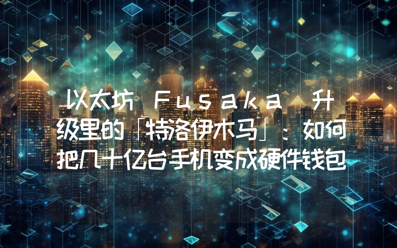 以太坊 Fusaka 升级里的「特洛伊木马」：如何把几十亿台手机变成硬件钱包？