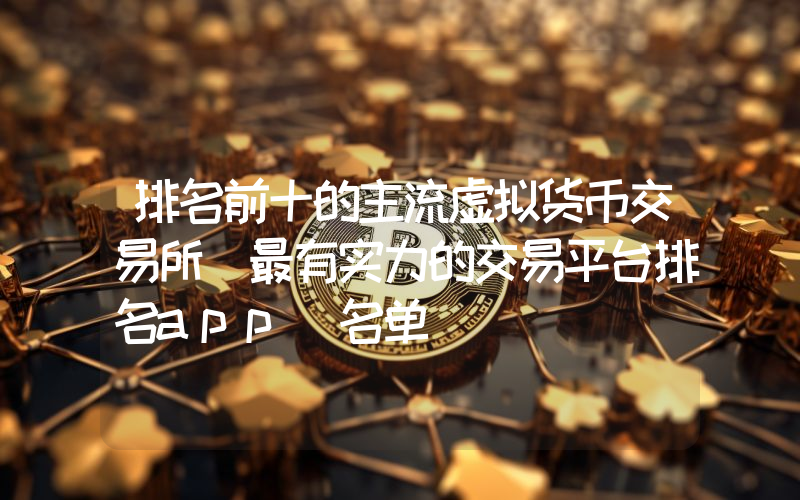 排名前十的主流虚拟货币交易所 最有实力的交易平台排名app(名单)