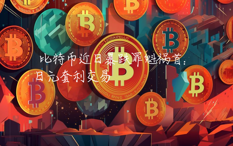 比特币近日暴跌罪魁祸首：日元套利交易