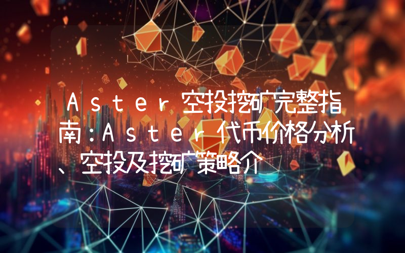 Aster空投挖矿完整指南：Aster代币价格分析、空投及挖矿策略介绍