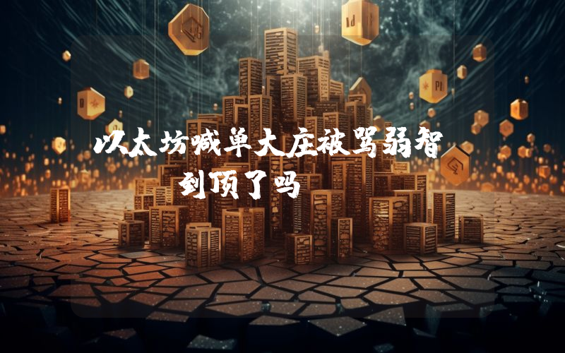 以太坊喊单大庄被骂弱智，ETH到顶了吗？