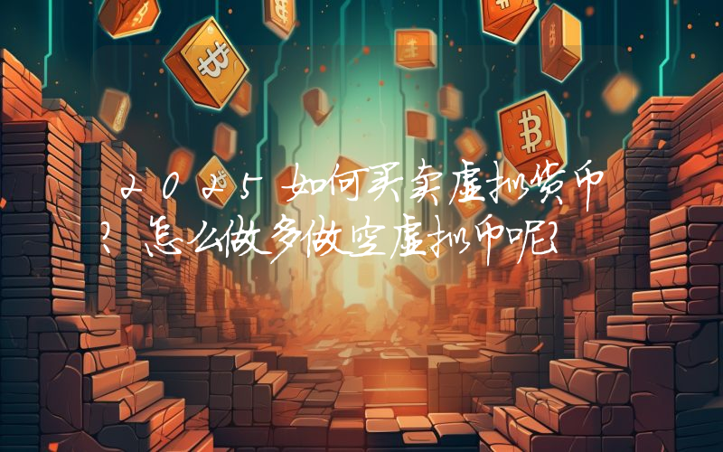 2025如何买卖虚拟货币？怎么做多做空虚拟币呢？