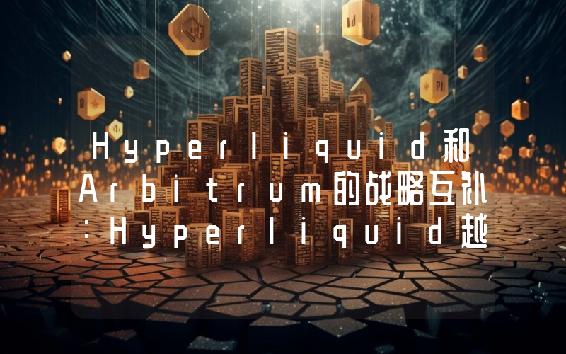 Hyperliquid和Arbitrum的战略互补：Hyperliquid越火 Arbitrum越“发财”