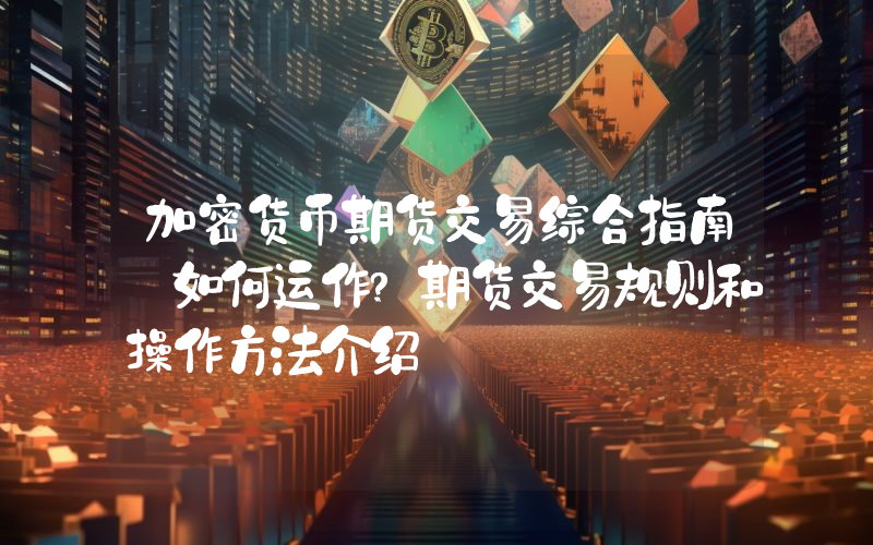 加密货币期货交易综合指南:如何运作?期货交易规则和操作方法介绍