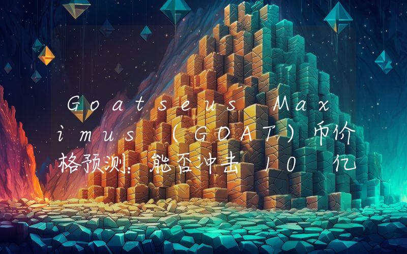 Goatseus Maximus (GOAT)币价格预测：能否冲击 10 亿美元市值？
