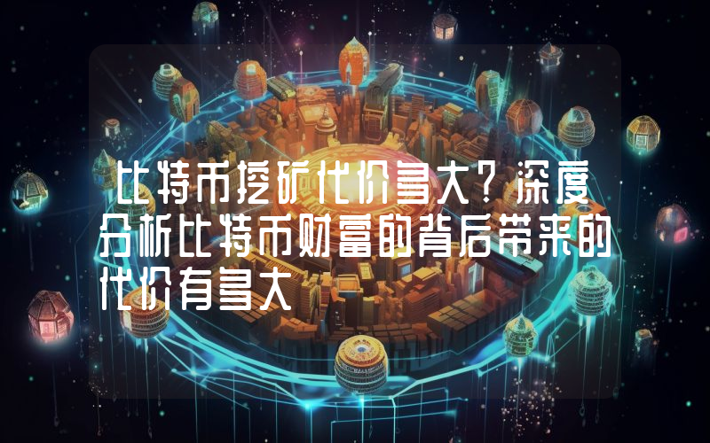 比特币挖矿代价多大？深度分析比特币财富的背后带来的代价有多大