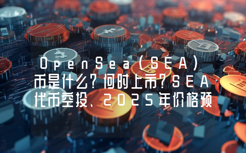 OpenSea(SEA)币是什么？何时上市？SEA代币空投、2025年价格预测介绍
