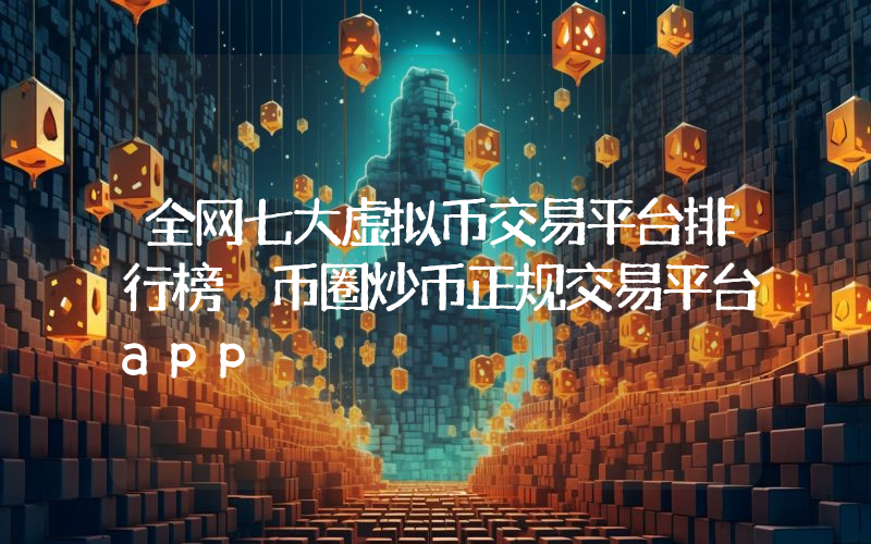全网七大虚拟币交易平台排行榜 币圈炒币正规交易平台app