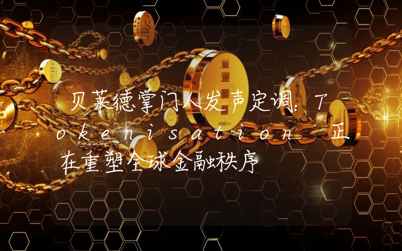 贝莱德掌门人发声定调：Tokenisation 正在重塑全球金融秩序