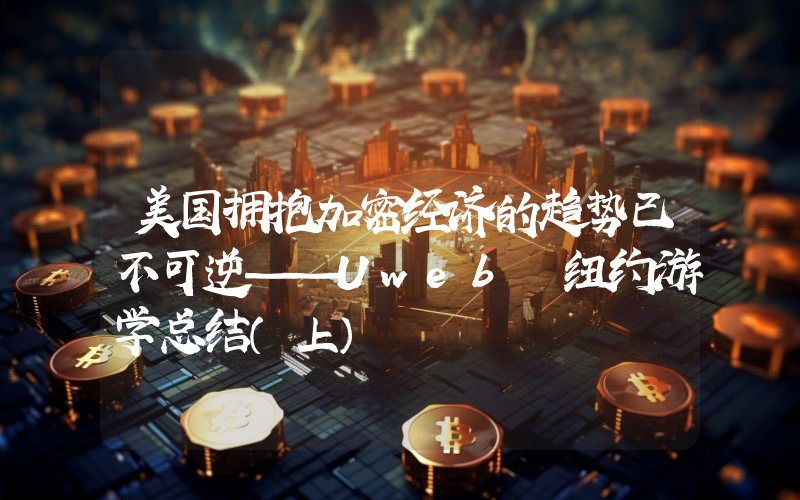 美国拥抱加密经济的趋势已不可逆——Uweb 纽约游学总结（上）