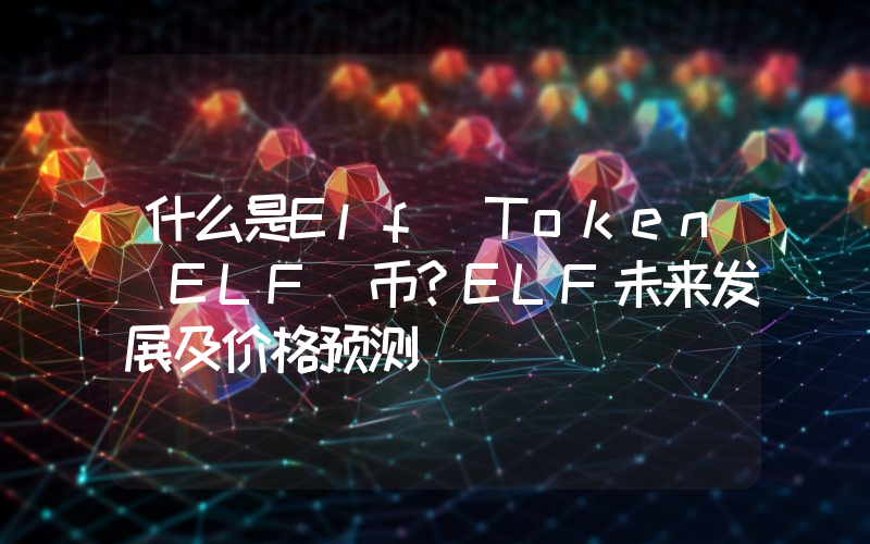 什么是Elf Token（ELF）币？ELF未来发展及价格预测