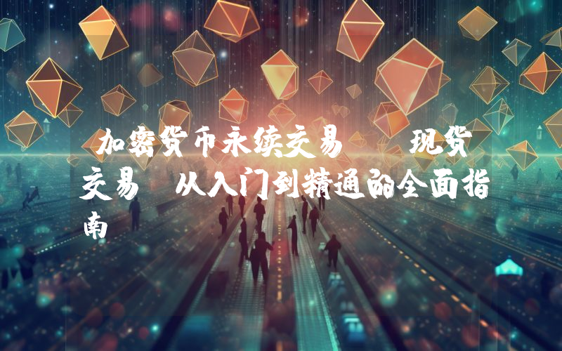 加密货币永续交易VS现货交易：从入门到精通的全面指南