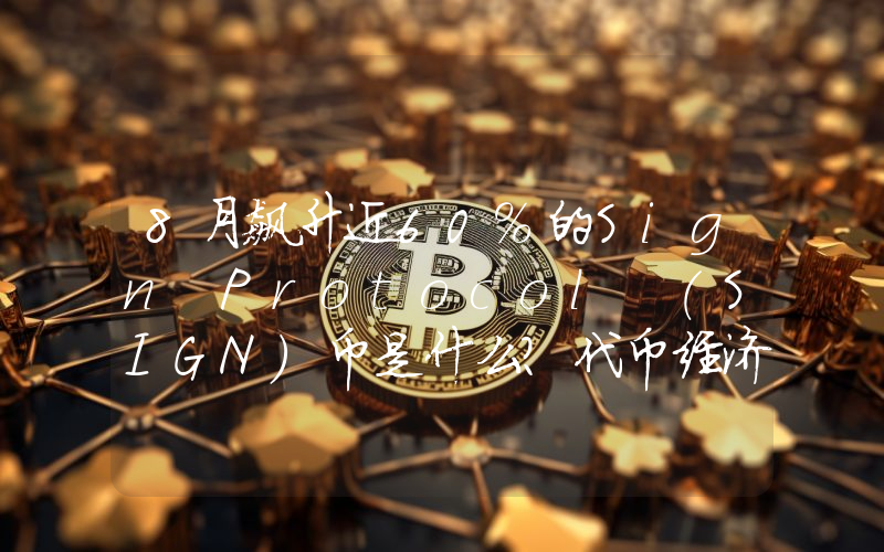 8月飙升近60%的Sign Protocol (SIGN)币是什么？代币经济学与投资介绍