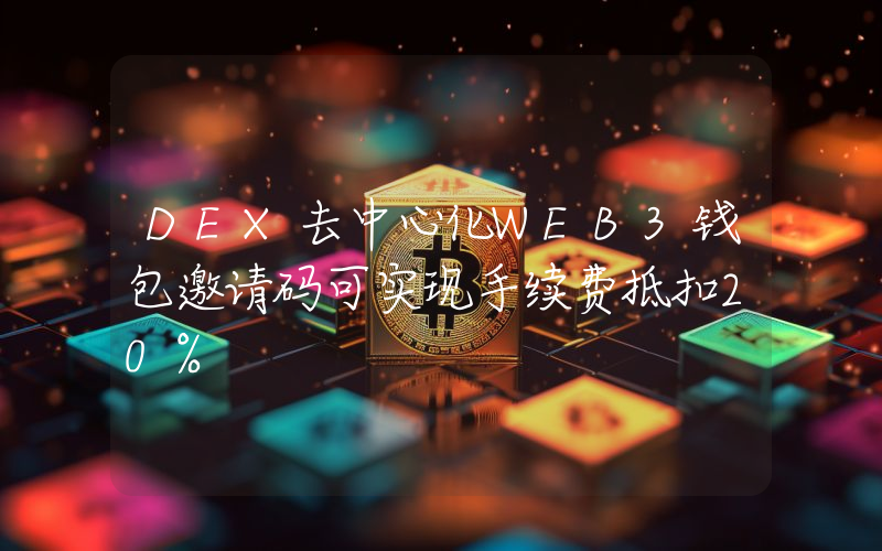 DEX去中心化WEB3钱包邀请码可实现手续费抵扣20%