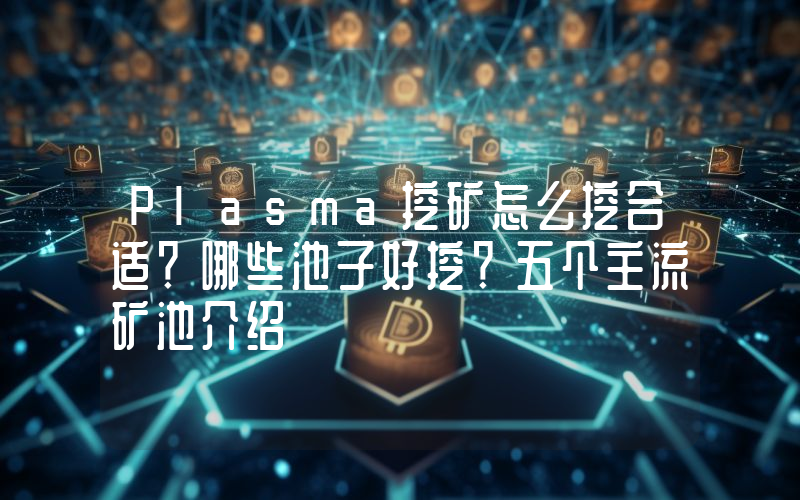 Plasma挖矿怎么挖合适？哪些池子好挖？五个主流矿池介绍