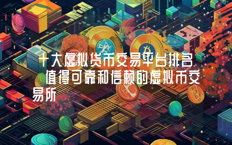 十大虚拟货币交易平台排名 值得可靠和信赖的虚拟币交易所