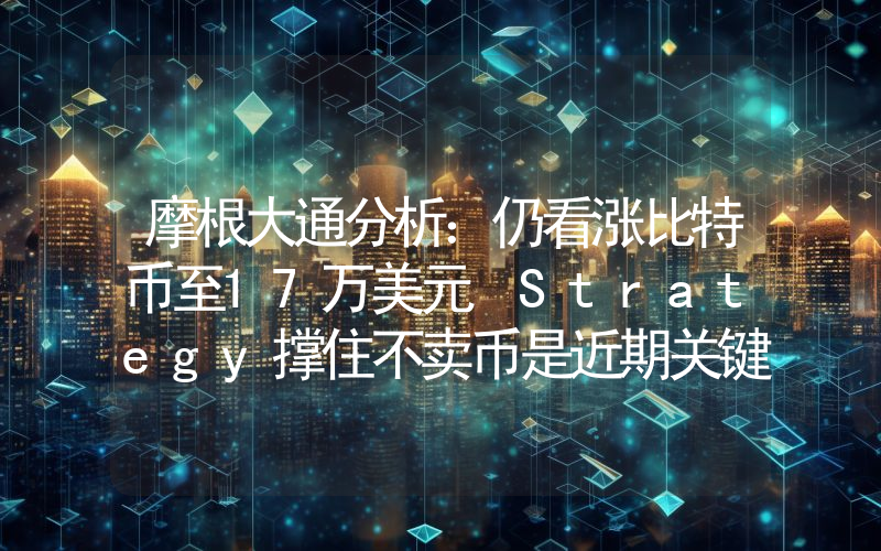 摩根大通分析：仍看涨比特币至17万美元 Strategy撑住不卖币是近期关键