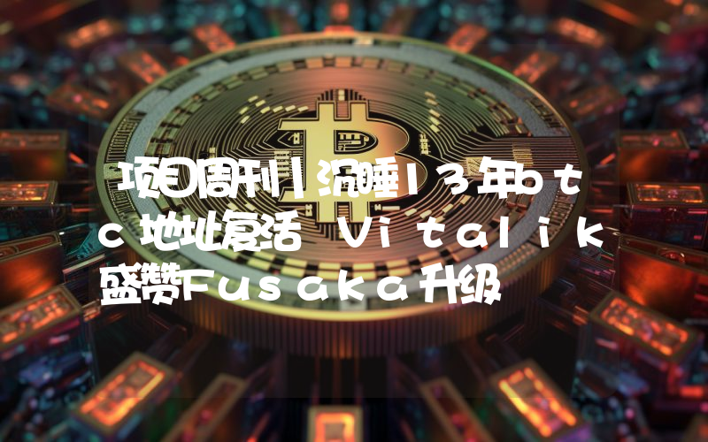 项目周刊丨沉睡13年btc地址复活 Vitalik盛赞Fusaka升级