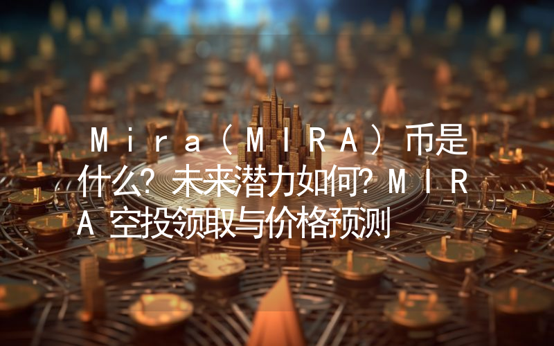 Mira(MIRA)币是什么?未来潜力如何?MIRA空投领取与价格预测