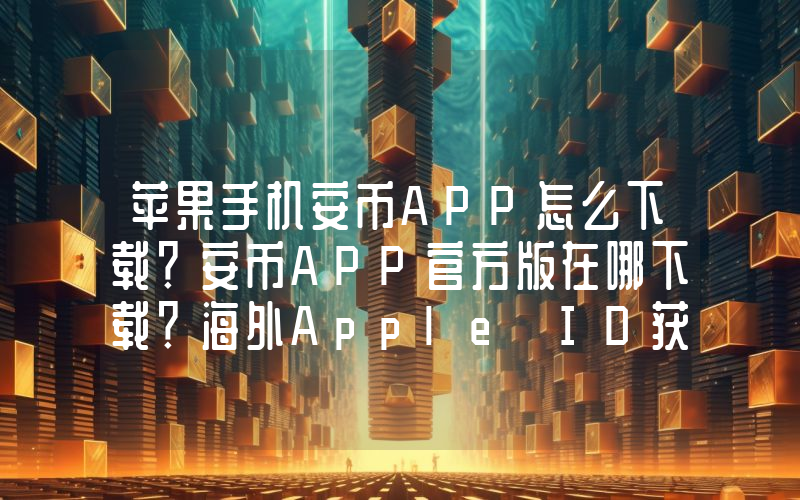 苹果手机安币APP怎么下载？安币APP官方版在哪下载？海外Apple ID获取教程