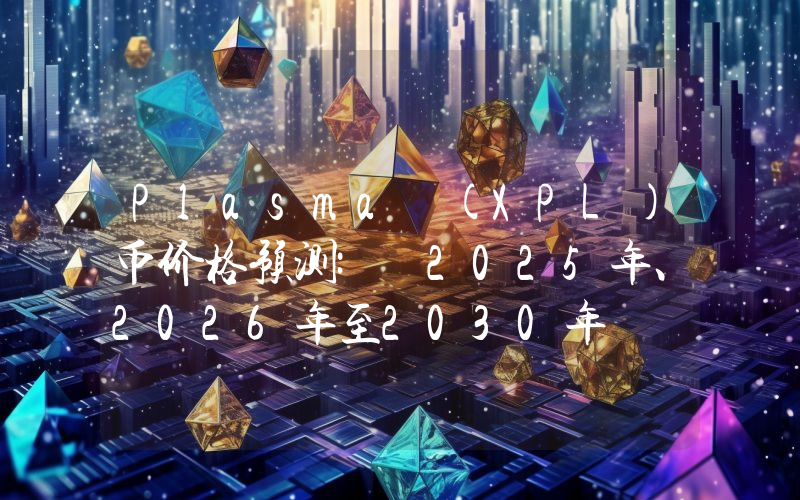 Plasma (XPL)币价格预测: 2025年、2026年至2030年