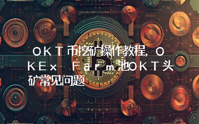 OKT币挖矿操作教程，OKEx Farm池OKT头矿常见问题