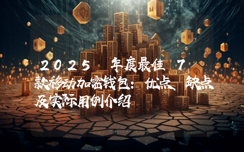 2025 年度最佳 7 款移动加密钱包：优点、缺点及实际用例介绍