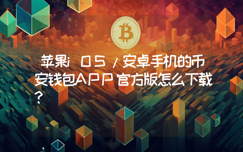 苹果iOS/安卓手机的币安钱包APP官方版怎么下载？
