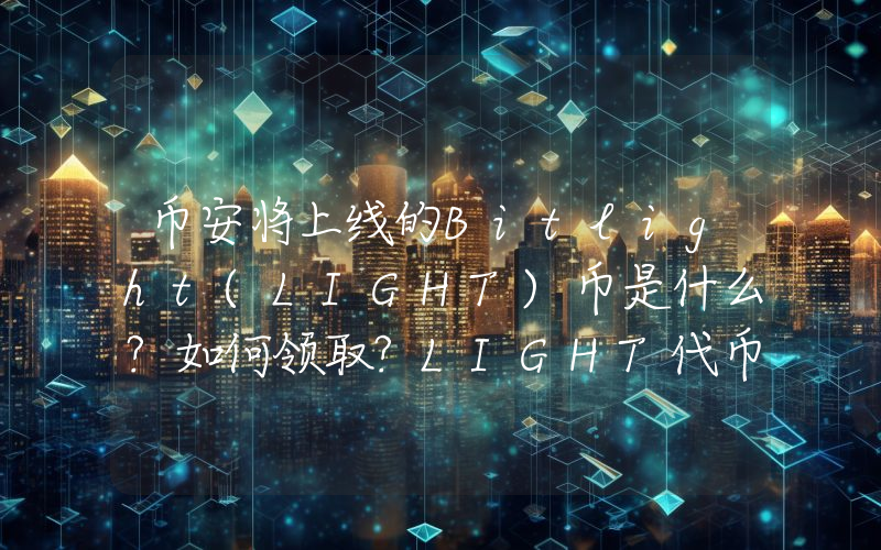 币安将上线的Bitlight(LIGHT)币是什么?如何领取?LIGHT代币经济与前景分析