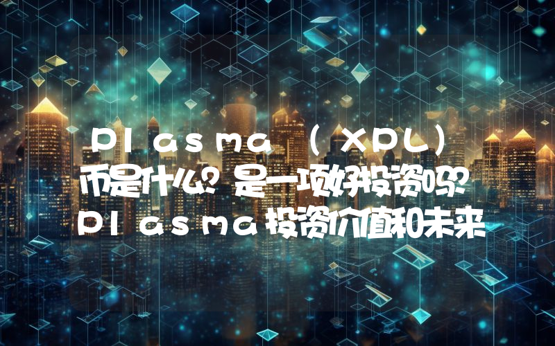 Plasma (XPL)币是什么？是一项好投资吗？Plasma投资价值和未来前景分析