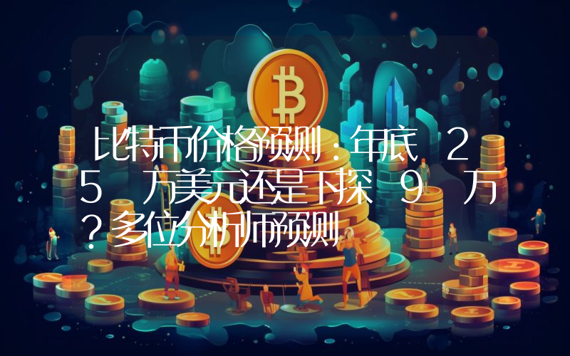 比特币价格预测：年底 25 万美元还是下探 9 万？多位分析师预测
