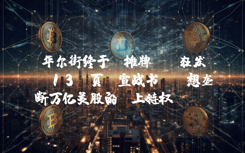 华尔街终于“摊牌”：狂发 13 页“宣战书” 想垄断万亿美股的“上链权”