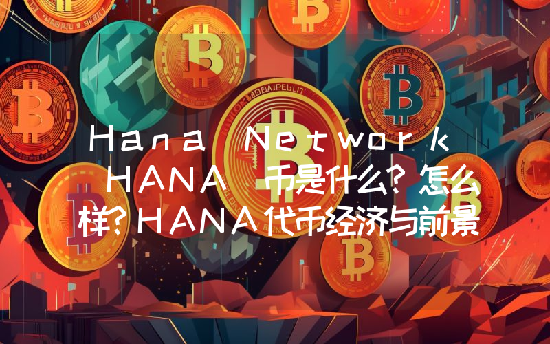 Hana Network(HANA)币是什么?怎么样?HANA代币经济与前景分析