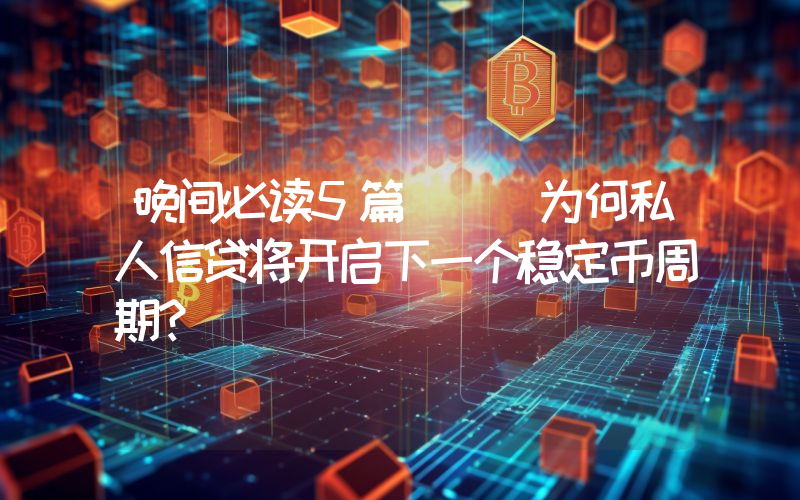 晚间必读5篇 | 为何私人信贷将开启下一个稳定币周期？