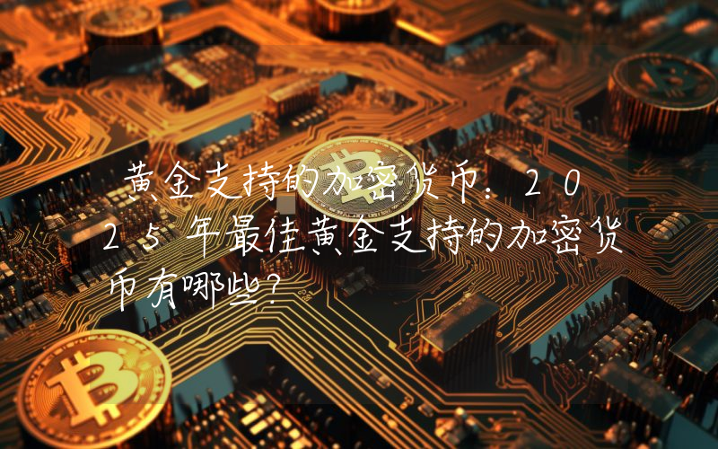 黄金支持的加密货币：2025年最佳黄金支持的加密货币有哪些？