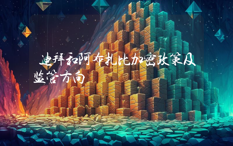 迪拜和阿布扎比加密政策及监管方向
