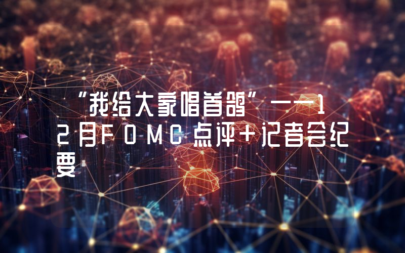 “我给大家唱首鸽”——12月FOMC点评+记者会纪要